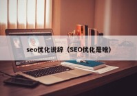 seo优化说辞（SEO优化是啥）