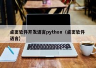 桌面软件开发语言python（桌面软件 语言）