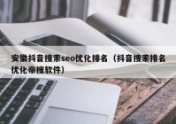 安徽抖音搜索seo优化排名（抖音搜索排名优化帝搜软件）