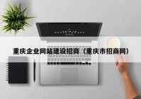 重庆企业网站建设招商（重庆市招商网）